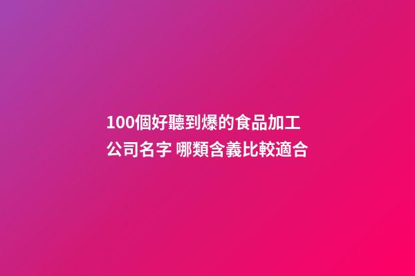 100個好聽到爆的食品加工公司名字 哪類含義比較適合-第1張-公司起名-玄機派